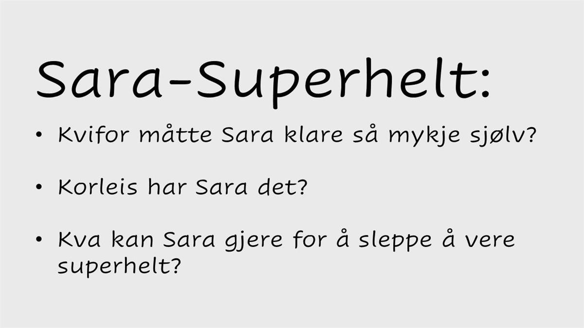 Tekst: Sara-Superhelt:  Kvifor måtte Sara klare så mykje sjølv?  Korleis har Sara det?  Kva kan Sara gjere for å sleppe å vere superhelt? - Klikk for stort bilete