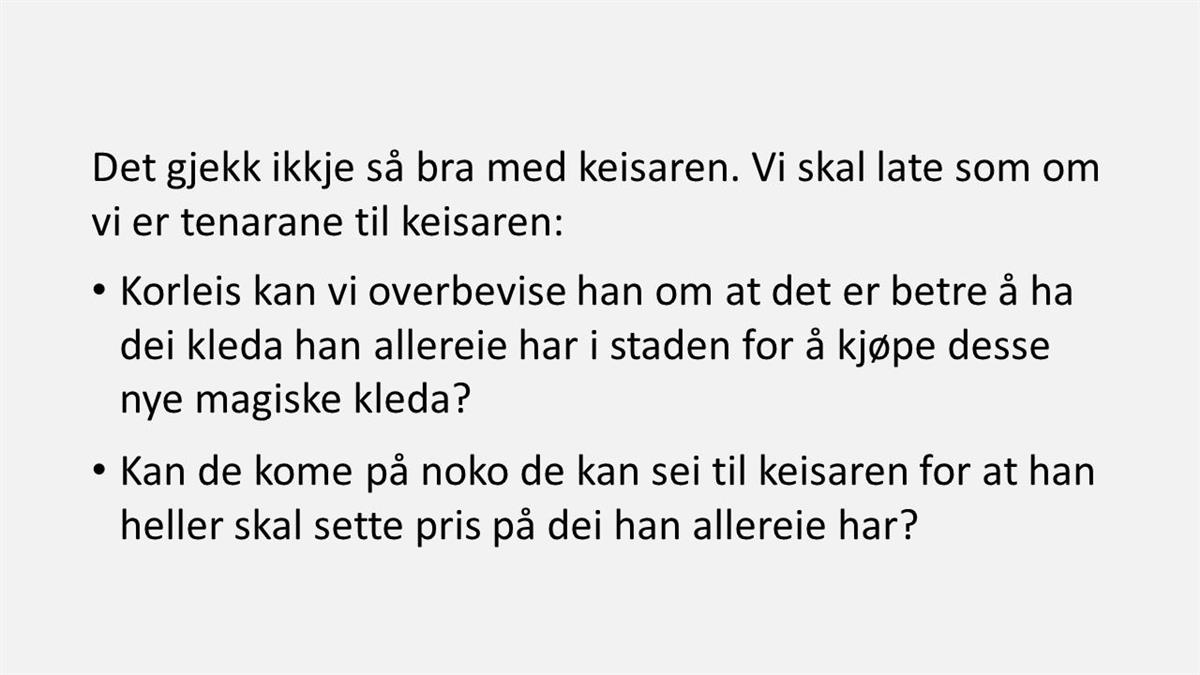 Det gjekk ikkje så bra med keisaren. Vi skal late som om vi er tenarane til keisaren: Korleis kan vi overbevise han om at det er betre å ha dei kleda han allereie har i staden for å kjøpe desse nye magiske kleda? Kan de kome på noko de kan sei til keisaren for at han heller skal sette pris på dei han allereie har? - Klikk for stort bilete